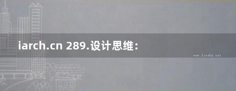 iarch.cn 289.设计思维：建筑设计过程解析（原书第3版）